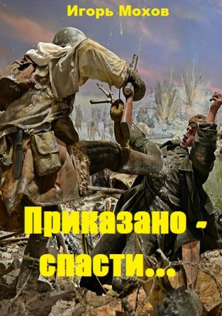 Приказано - спасти... - Игорь Мохов