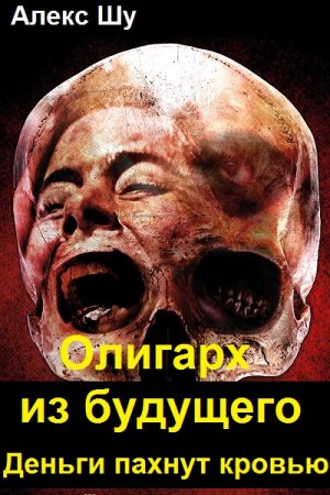 Алекс Шу. Олигарх из будущего - Цикл из 6 книг (Попаданец, Альтернативная история, Боевик, Приключения)