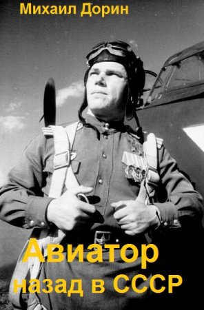 Михаил Дорин. Авиатор: Назад в СССР - Цикл из 22 книги (Альтернативная история, Попаданство)